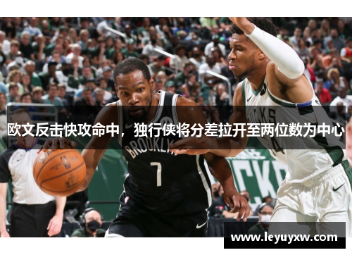 欧文反击快攻命中，独行侠将分差拉开至两位数为中心